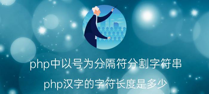 php中以号为分隔符分割字符串 php汉字的字符长度是多少？